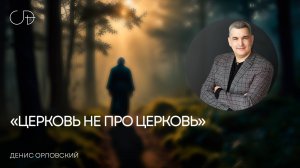 «ЦЕРКОВЬ НЕ ПРО ЦЕРКОВЬ» | Воскресное слово – Денис Орловский 09.03.2025