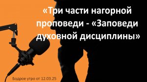 Бодрое утро 12.03.25 - «Три части нагорной проповеди - «Заповеди  духовной дисциплины»