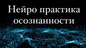 Медитативная нейро практика осознанности (свобода, легкость, расслабление, состояние)