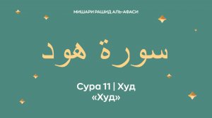 Сура 11 Худ — Худ, араб. سورة هود. Читает Миша́ри ибн Ра́шид аль-Афа́си.