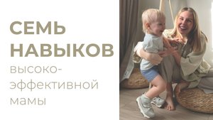 7 навыков высокоэффективной мамы / понять ребенка / все успеть и не выгореть