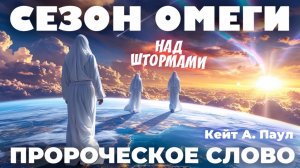 ПРОРОЧЕСКОЕ СЛОВО
«СЕЗОН ОМЕГИ». НАД ШТОРМАМИ.
Кейт А. Паул
