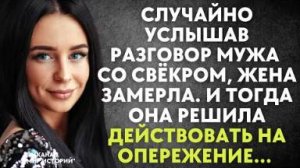 Случайно услышав разговор мужа со свекром, жена замерла.И тогда она решила действовать на опережение