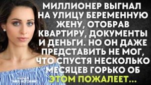 Миллионер выгнал на улицу беременную жену, отобрав квартиру, документы и деньги. Но он даже не мог..