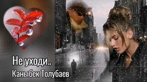 Не уходи ☔💔Каныбек Толубаев