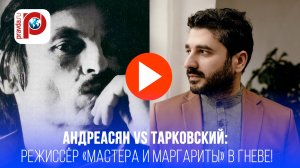 Режиссёр Мастера и Маргариты разнёс Андреасяна: творчество хуже, чем второй класс