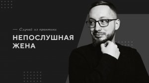 Непослушная жена / Случай из практики. Православный психолог
