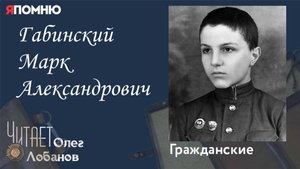 Габинский Марк Александрович. Проект "Я помню" Артема Драбкина. Гражданские.