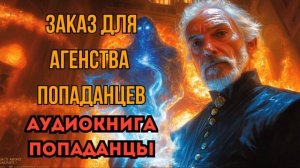 ПОПАДАНЦЫ АУДИОКНИГА: ЗАКАЗ ДЛЯ АГНЕТСВА ПОПАДАНЦЕВ СЛУШАТЬ