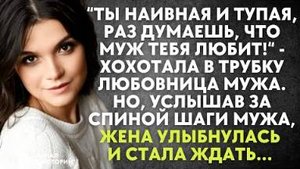 -Ты наивная и тупая, раз думаешь, что муж тебя любит, - хохотала в трубку любовница мужа. Но...