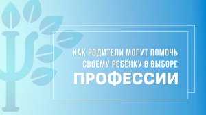Как родители могут помочь своему ребенку в выборе профессии?