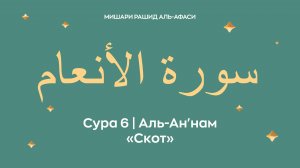 Сура 6 Аль-Ан'нам — Скот, араб. سورة الأنعام. Читает Миша́ри ибн Ра́шид аль-Афа́си.