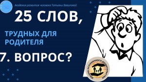ШОР: Толковый словарь Родителя 7. Вопрос