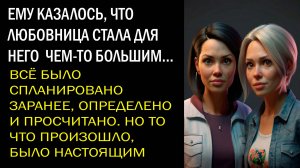 Истории Из Жизни. Любовница стала чем-то большим для него.