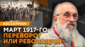 Анатолий Вассерман. Переворот или революция: что произошло в марте 1917-го?