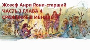 Аудиокнига ЧАСТЬ 3 ГЛАВА 4 СРАЖЕНИЕ В ИВНЯКЕ Жозеф Анри Рони-старший Борьба за огонь ученикам 5 кл