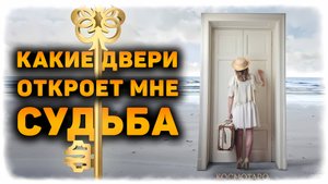 Какие двери откроет вам судьба? Что спешит в вашу жизнь? | Таро расклад
