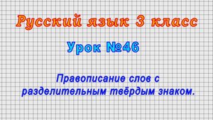Русский язык 3 класс (Урок№46 - Правописание слов с разделительным твёрдым знаком.)