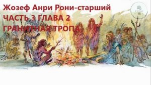Аудиокнига ЧАСТЬ 3 ГЛАВА 2 ГРАНИТНАЯ ТРОПА Жозеф Анри Рони-старший Борьба за огонь ученикам 5 класс