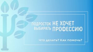 Подросток не хочет выбирать профессию. Что делать? Как помочь?