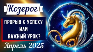 Козерог, апрель 2025: Прорыв к успеху или важный урок? ♑🏔️