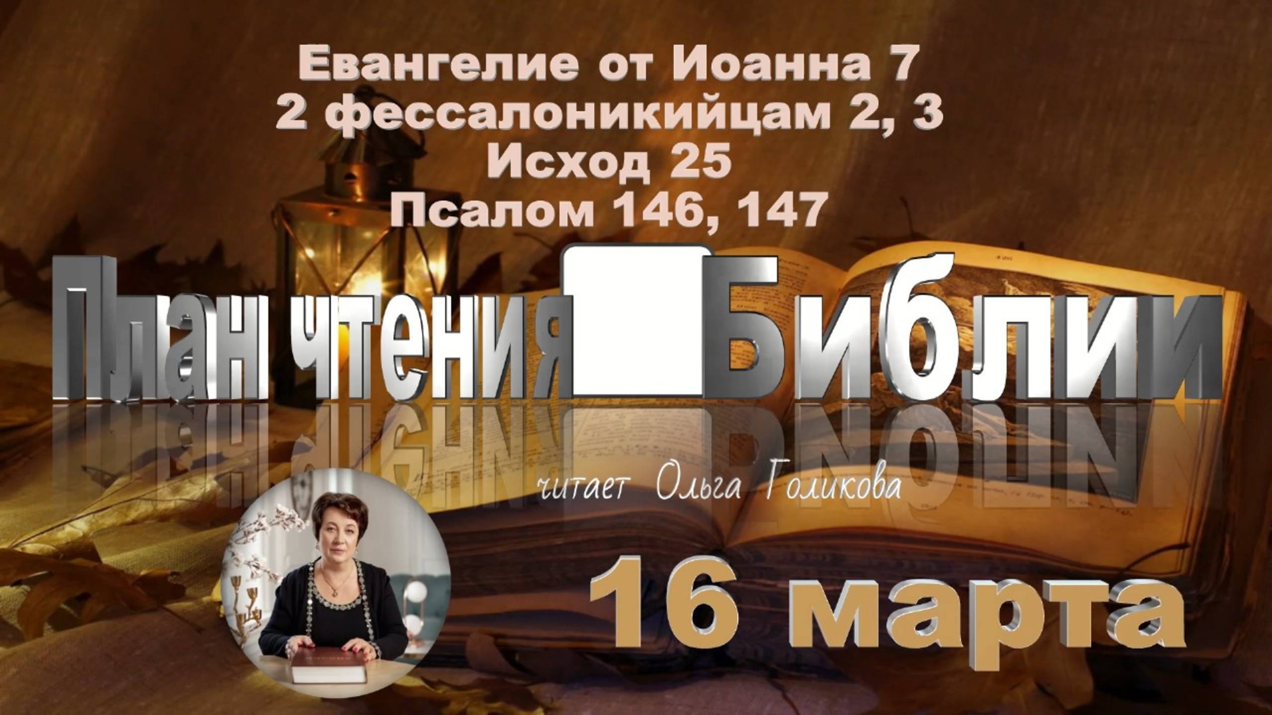 16 марта - Евангелие от Иоанна 7;  2-е Фессалоникийцам 2, 3; Исход 25; 
Псалом 146, 147