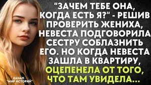 -Зачем тебе она, когда есть я? - решив проверить жениха, невеста подговорила сестру соблазнить его..