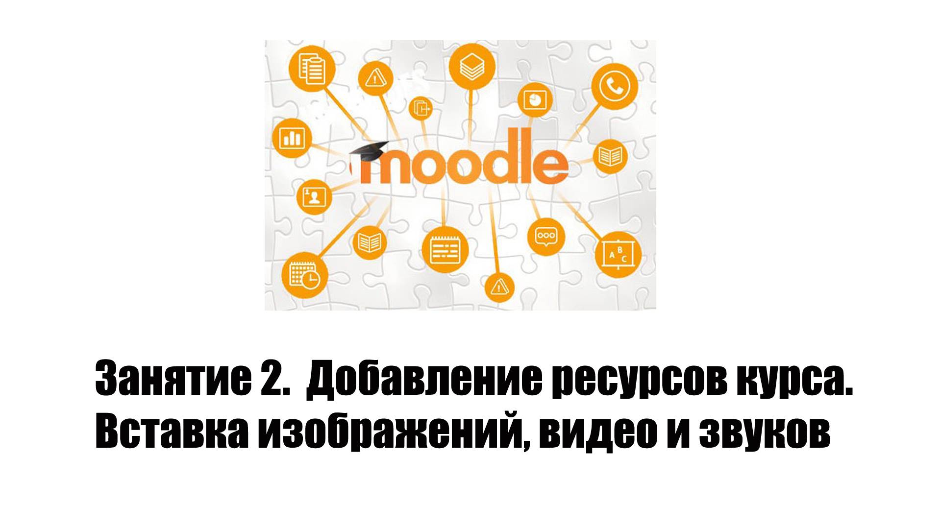 Занятие № 2 (11.03.2025). Добавление основных ресурсов курса. Вставка изображений, видео и звуков.