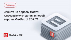 Защита на первом месте: ключевые улучшения в новой версии MaxPatrol EDR 7.1