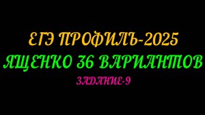 ЕГЭ ПРОФИЛЬ 2025 ЯЩЕНКО 36 ВАРИАНТОВ. ЗАДАНИЕ-9