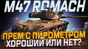 M47 ROMACH ПРЕМ С ПИРОМЕТРОМ НА ПОДХОДЕ! ХОРОШИЙ ИЛИ НЕТ? МИР ТАНКОВ