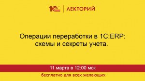 1С:Лекторий. 11.03.2025. Операции переработки сырья в 1С:ERP: схемы и секреты учета