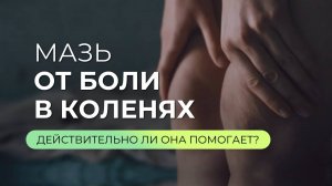 Почему болят колени и помогут ли мази?