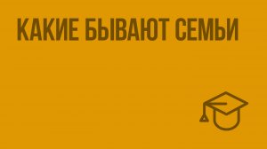Какие бывают семьи. Видеоурок по обществознанию 5 класс