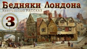 📗 "Бедняки Лондона" Часть 3 ~ РАССКАЗ Христианский ~ 🟢 КОНЕЦ РАССКАЗА