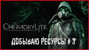 Chernobylite ДОБЫВАЮ РЕСУРСЫ # 3