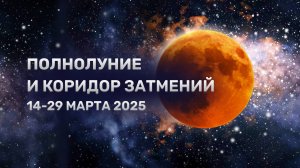 Полнолуние и коридор затмений 14-29 марта 2025