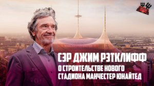 Сэр Джим Рэтклифф о строительстве нового стадиона Манчестер Юнайтед |  на русском языке.