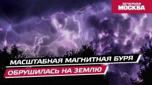Масштабная магнитная буря обрушилась на Землю // Вечерняя Москва