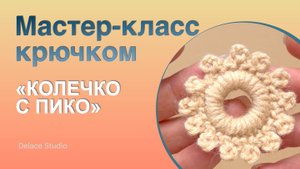 Колечко с пико крючком из толстой пряжи ирландское кружево. Мастер-класс Тёплая Ирландия от DELACE