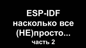 ESP-IDF насколько все (НЕ) просто. Часть 2