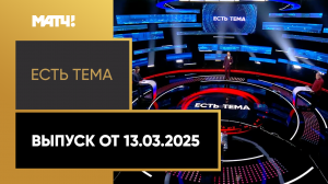 «Есть тема». Выпуск от 13.03.2025