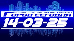 Город сегодня. Выпуск от 14-03-25.