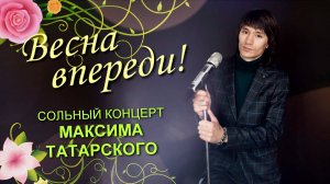 "Весна впереди"  - сольный концерт Максима Татарского.