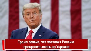 Трамп заявил, что заставит Россию прекратить огонь на Украине