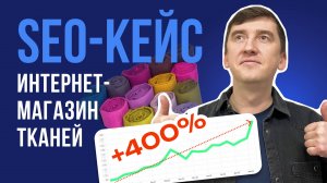 Как увеличить трафик на 400% 🔝 SEO-кейс продвижения интернет-магазина тканей