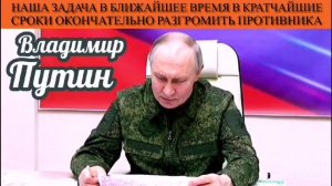 Владимир Путин. Наша задача в ближайшее время в кратчайшие сроки окончательно разгромить противника