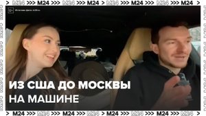 Блогер из США добрался до Москвы на машине - Москва 24