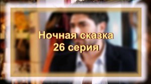Обзор турецкого сериала "Ночная сказка" 26 серия