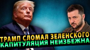 ТРАМП ЗАСТАВИЛ ЗЕЛЕНСКОГО ПОЙТИ НА КАПИТУЛЯЦИЮ